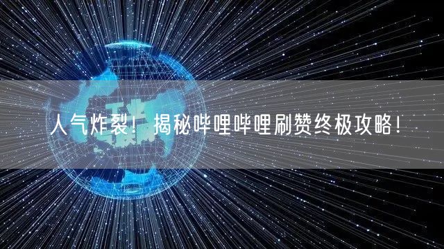 人气炸裂！揭秘哔哩哔哩刷赞终极攻略！