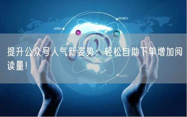 提升公众号人气新姿势：轻松自助下单增加阅读量！
