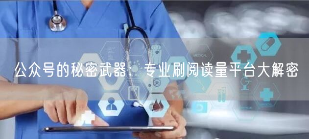 公众号的秘密武器：专业刷阅读量平台大解密