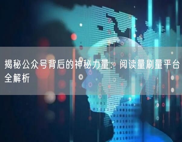 揭秘公众号背后的神秘力量：阅读量刷量平台全解析