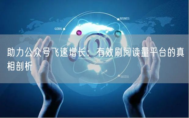 助力公众号飞速增长：有效刷阅读量平台的真相剖析