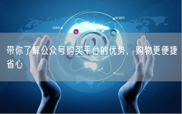 带你了解公众号购买平台的优势，购物更便捷省心