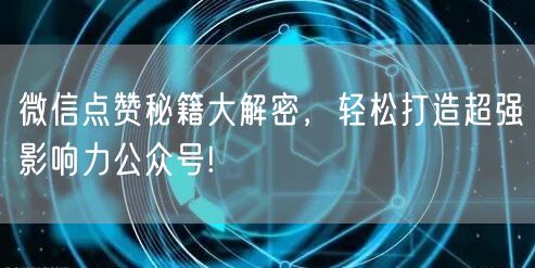 微信点赞秘籍大解密，轻松打造超强影响力公众号!