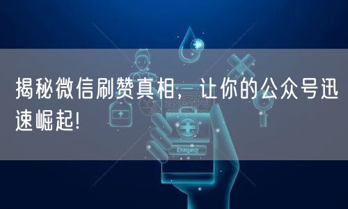 揭秘微信刷赞真相，让你的公众号迅速崛起!