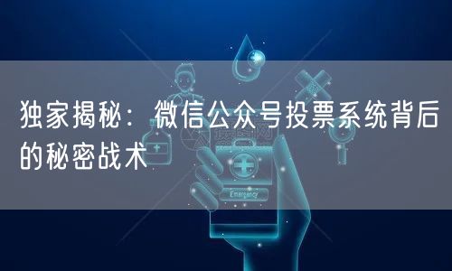 独家揭秘：微信公众号投票系统背后的秘密战术