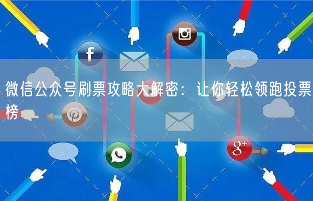微信公众号刷票攻略大解密：让你轻松领跑投票榜