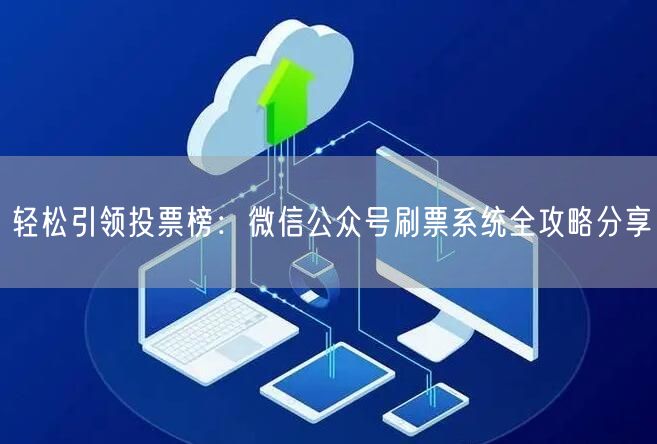 轻松引领投票榜：微信公众号刷票系统全攻略分享