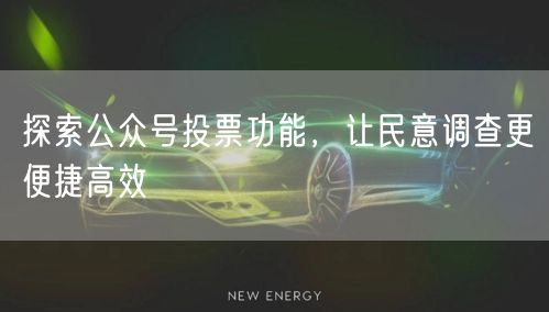 探索公众号投票功能，让民意调查更便捷高效