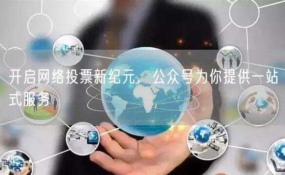 开启网络投票新纪元，公众号为你提供一站式服务