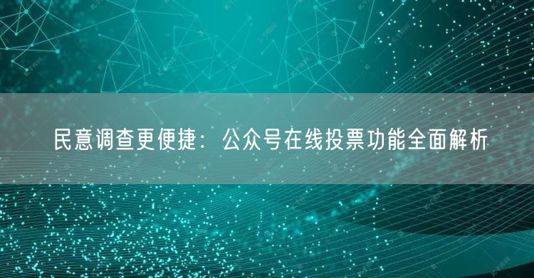 民意调查更便捷：公众号在线投票功能全面解析
