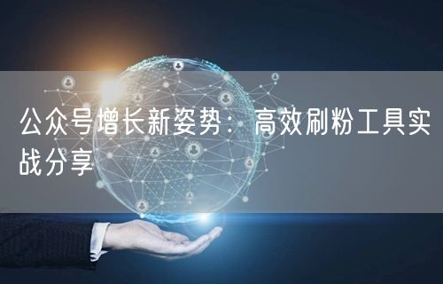 公众号增长新姿势：高效刷粉工具实战分享