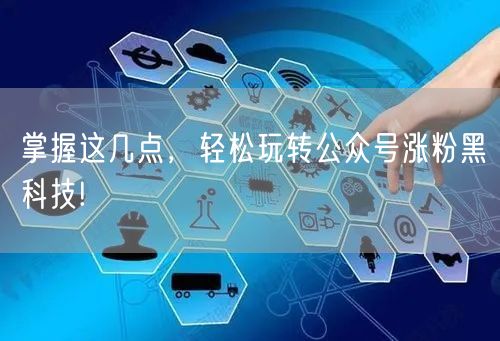 掌握这几点，轻松玩转公众号涨粉黑科技!