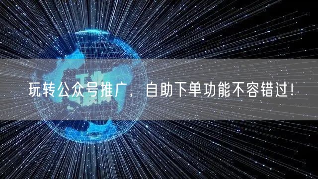 玩转公众号推广，自助下单功能不容错过！