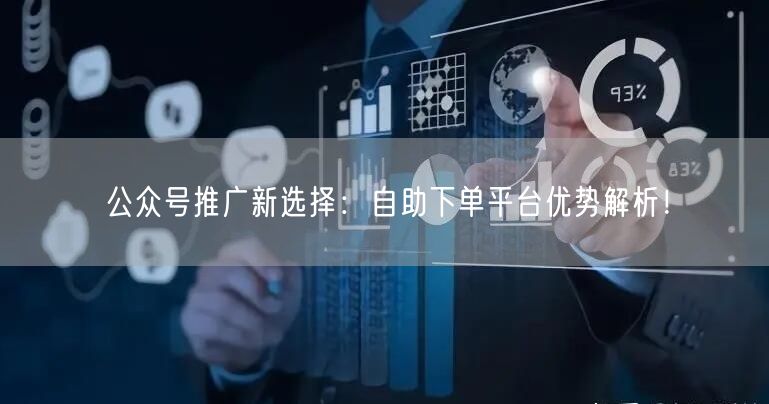 公众号推广新选择：自助下单平台优势解析！