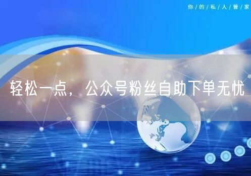 轻松一点，公众号粉丝自助下单无忧