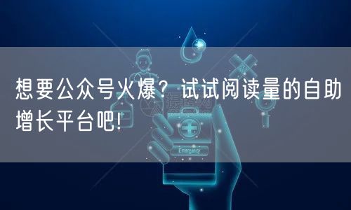想要公众号火爆？试试阅读量的自助增长平台吧!