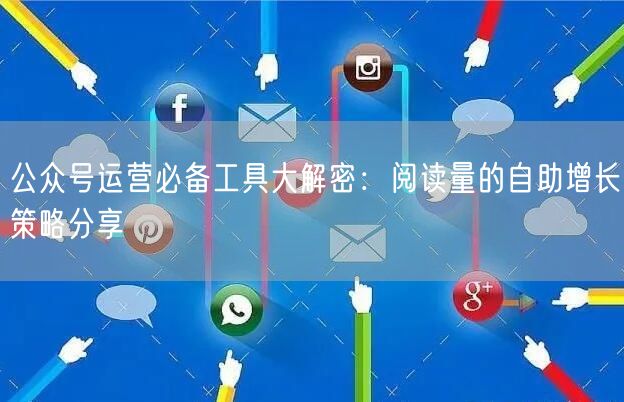 公众号运营必备工具大解密：阅读量的自助增长策略分享