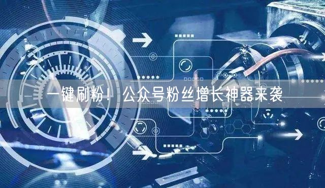 一键刷粉！公众号粉丝增长神器来袭