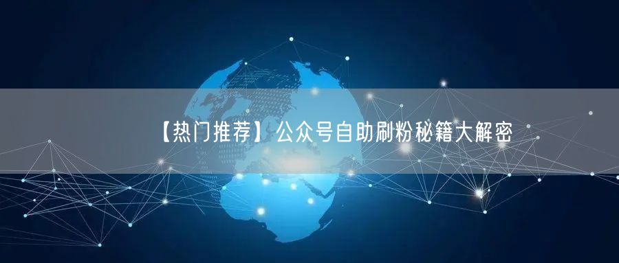 【热门推荐】公众号自助刷粉秘籍大解密