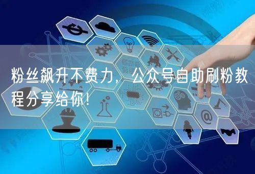 粉丝飙升不费力，公众号自助刷粉教程分享给你！