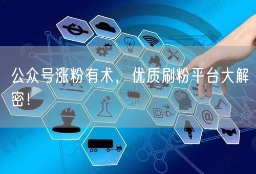 公众号涨粉有术，优质刷粉平台大解密！