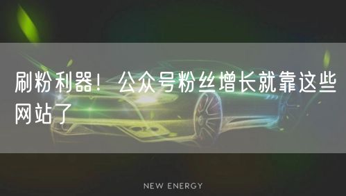 刷粉利器！公众号粉丝增长就靠这些网站了