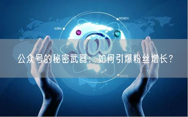 公众号的秘密武器：如何引爆粉丝增长？