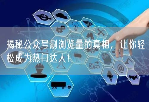 揭秘公众号刷浏览量的真相，让你轻松成为热门达人！