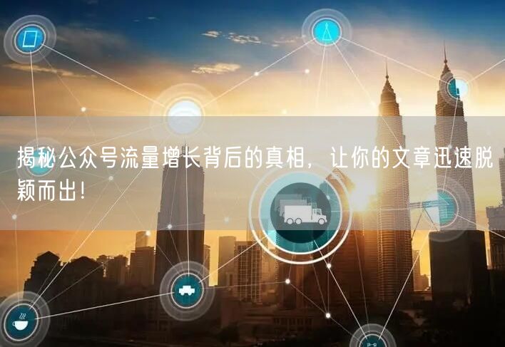 揭秘公众号流量增长背后的真相，让你的文章迅速脱颖而出！