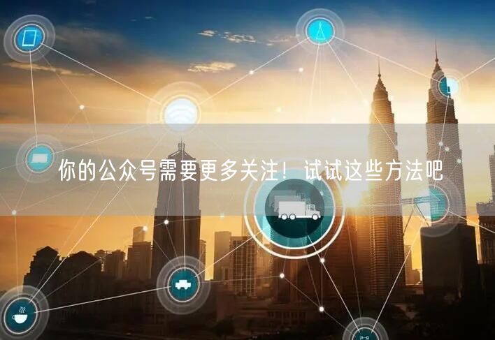 你的公众号需要更多关注！试试这些方法吧