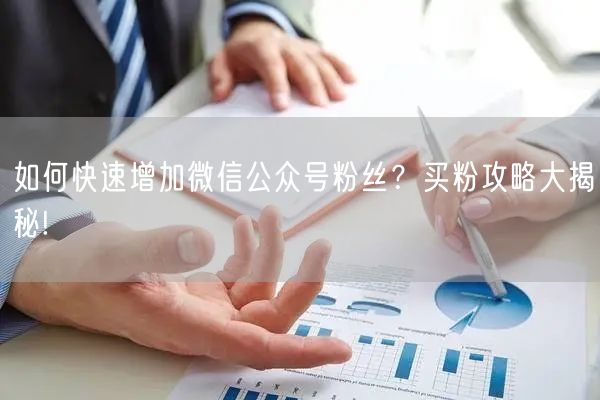 如何快速增加微信公众号粉丝？买粉攻略大揭秘!