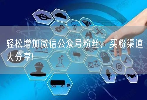 轻松增加微信公众号粉丝，买粉渠道大分享!