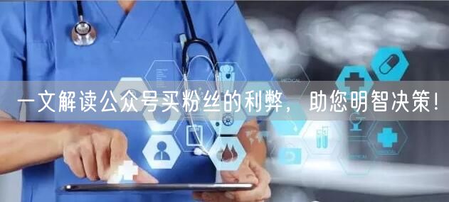 一文解读公众号买粉丝的利弊，助您明智决策！