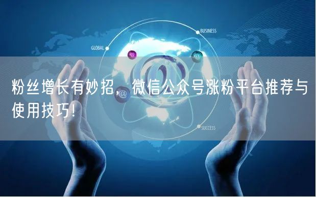 粉丝增长有妙招，微信公众号涨粉平台推荐与使用技巧！