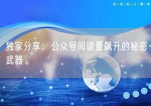 独家分享：公众号阅读量飙升的秘密武器。