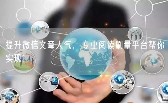 提升微信文章人气，专业阅读刷量平台帮你实现！