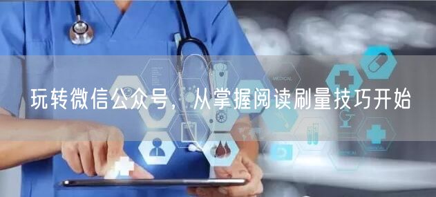 玩转微信公众号，从掌握阅读刷量技巧开始