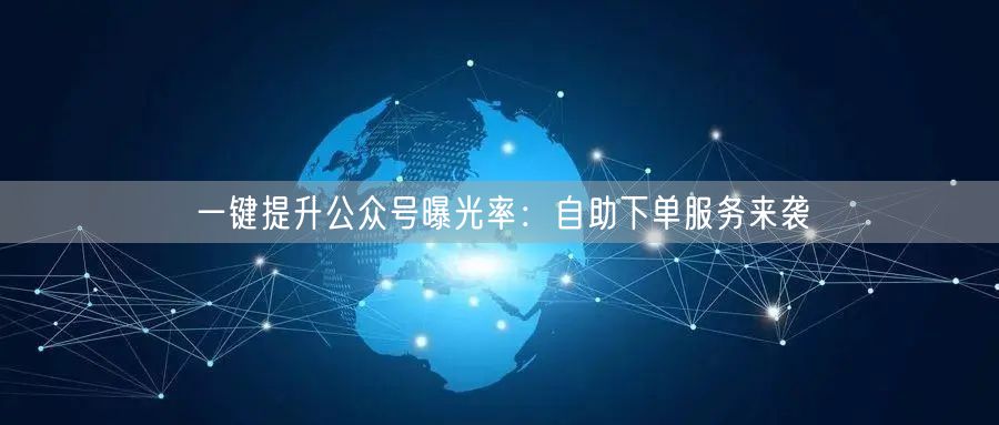 一键提升公众号曝光率：自助下单服务来袭