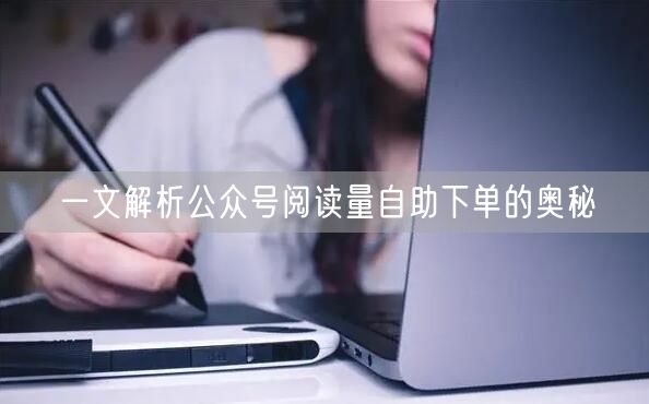 一文解析公众号阅读量自助下单的奥秘