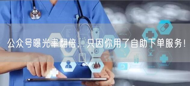 公众号曝光率翻倍，只因你用了自助下单服务！