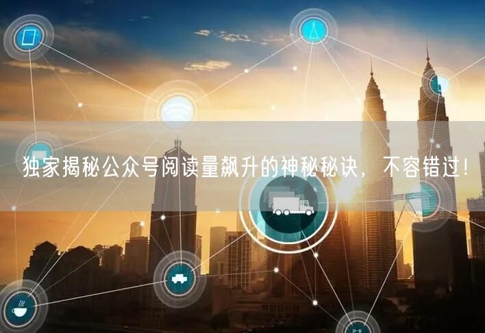 独家揭秘公众号阅读量飙升的神秘秘诀，不容错过！