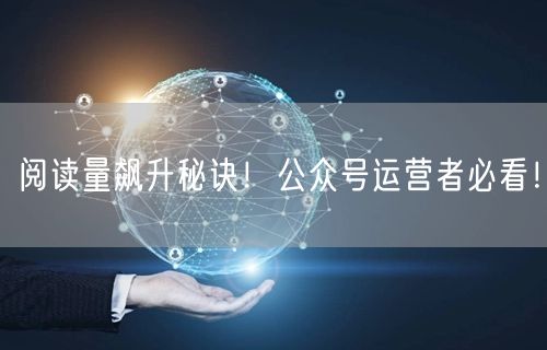 阅读量飙升秘诀！公众号运营者必看！