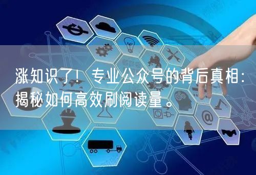 涨知识了！专业公众号的背后真相：揭秘如何高效刷阅读量。