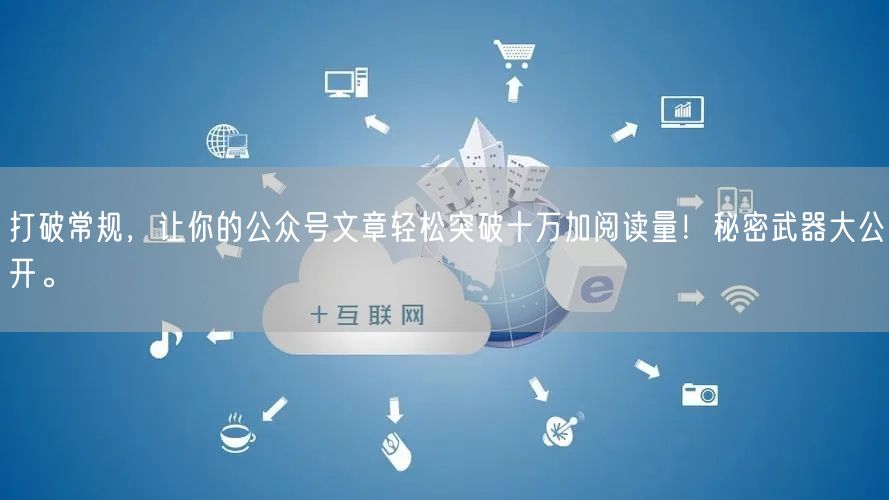 打破常规，让你的公众号文章轻松突破十万加阅读量！秘密武器大公开。
