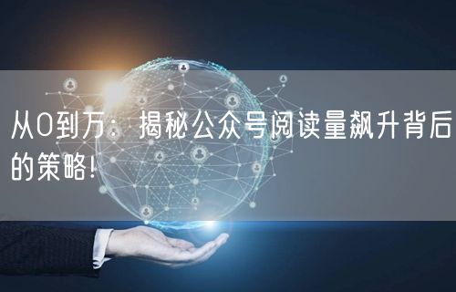 从0到万：揭秘公众号阅读量飙升背后的策略!