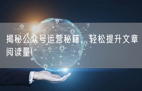揭秘公众号运营秘籍，轻松提升文章阅读量!