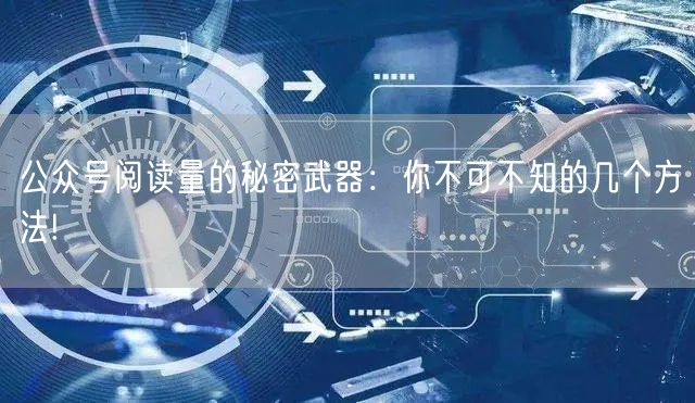 公众号阅读量的秘密武器：你不可不知的几个方法!