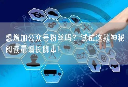 想增加公众号粉丝吗？试试这款神秘阅读量增长脚本！