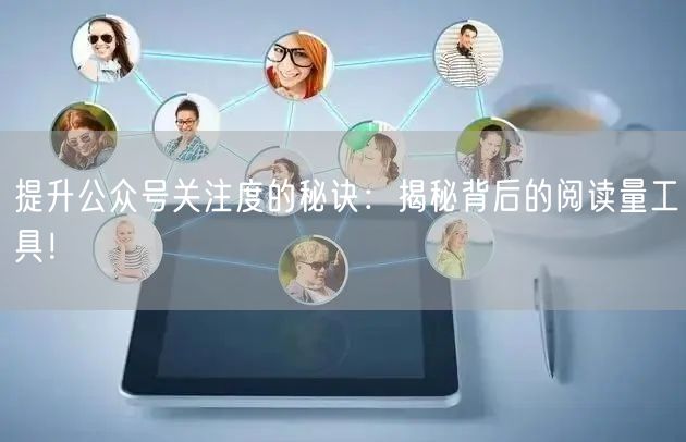 提升公众号关注度的秘诀：揭秘背后的阅读量工具！