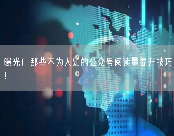 曝光！那些不为人知的公众号阅读量提升技巧！